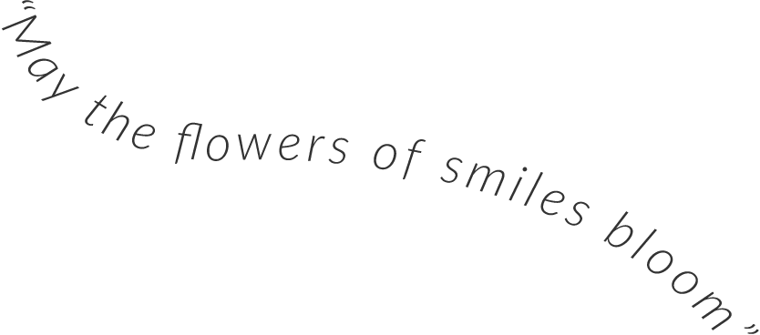 “May the flowers of smiles bloom”